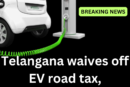 Telangana Joins the EV Revolution: Road Tax and Registration Fees Waived