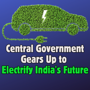 Central Government Gears Up to Electrify India's Future