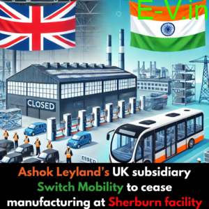 Ashok Leyland’s UK subsidiary Switch Mobility to cease manufacturing at Sherburn facility